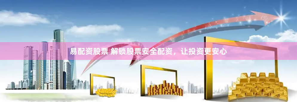 易配资股票 解锁股票安全配资，让投资更安心