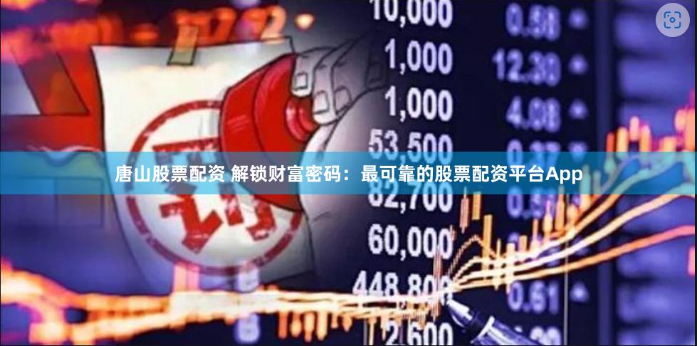 唐山股票配资 解锁财富密码：最可靠的股票配资平台App