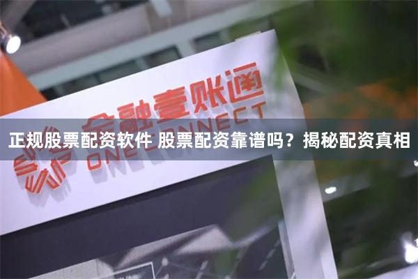 正规股票配资软件 股票配资靠谱吗？揭秘配资真相