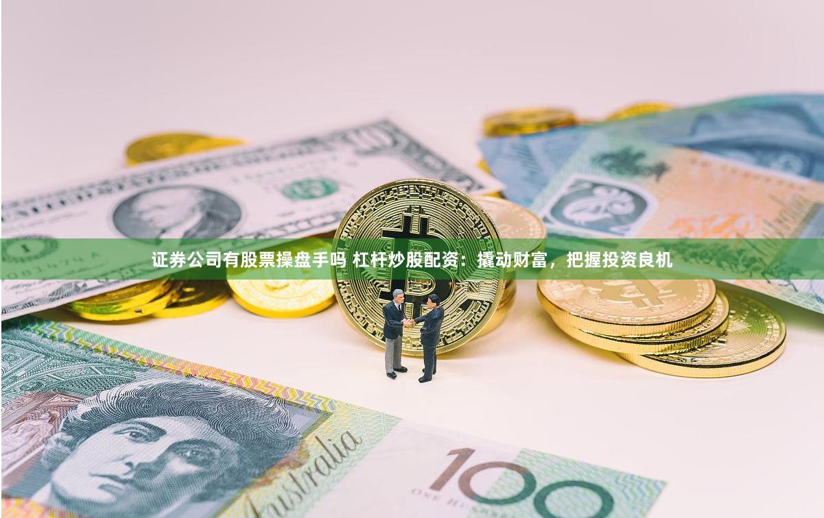 证券公司有股票操盘手吗 杠杆炒股配资：撬动财富，把握投资良机