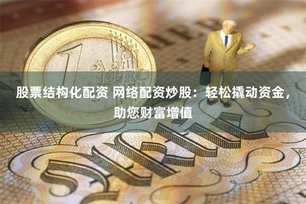 股票结构化配资 网络配资炒股：轻松撬动资金，助您财富增值