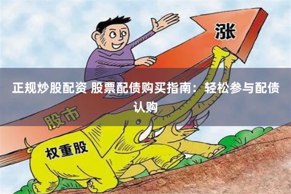 正规炒股配资 股票配债购买指南：轻松参与配债认购