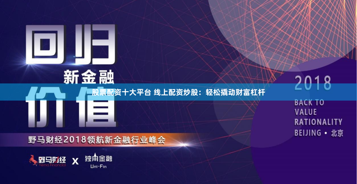 股票配资十大平台 线上配资炒股：轻松撬动财富杠杆