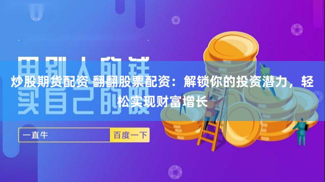 炒股期货配资 翻翻股票配资：解锁你的投资潜力，轻松实现财富增长