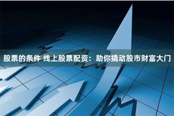股票的条件 线上股票配资：助你撬动股市财富大门