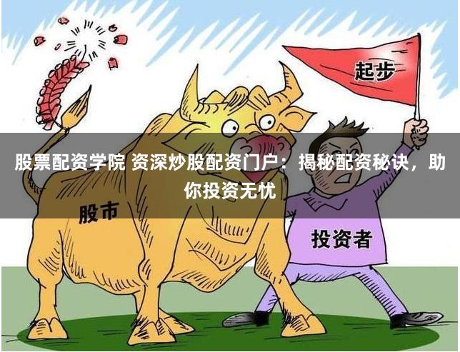股票配资学院 资深炒股配资门户：揭秘配资秘诀，助你投资无忧