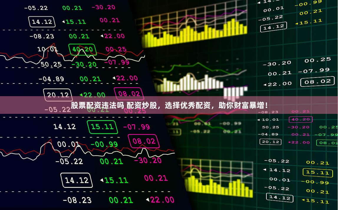 股票配资违法吗 配资炒股，选择优秀配资，助你财富暴增！