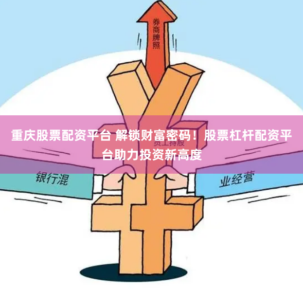 重庆股票配资平台 解锁财富密码！股票杠杆配资平台助力投资新高度