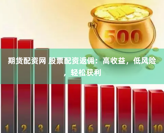 期货配资网 股票配资返佣：高收益，低风险，轻松获利