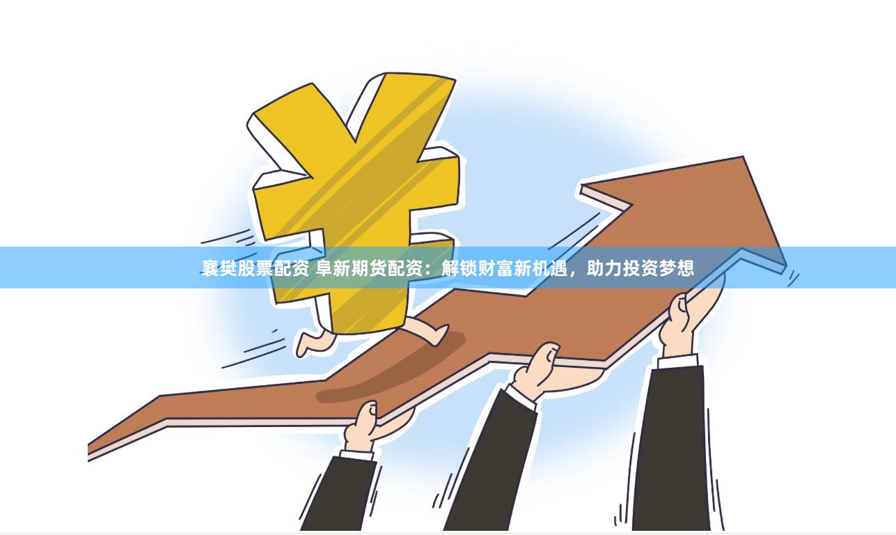 襄樊股票配资 阜新期货配资：解锁财富新机遇，助力投资梦想