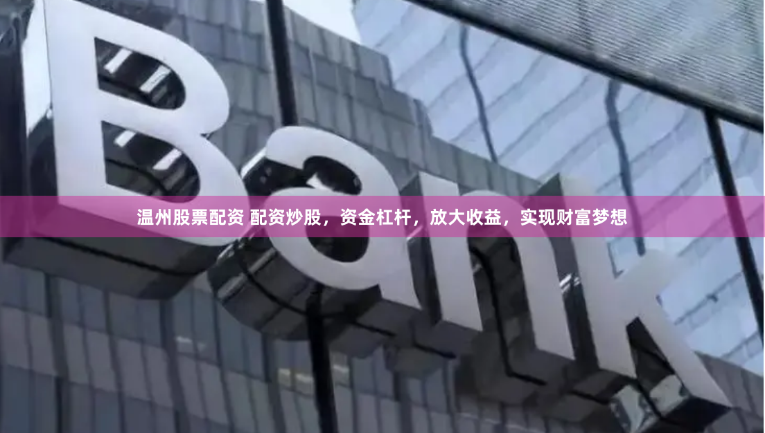 温州股票配资 配资炒股，资金杠杆，放大收益，实现财富梦想