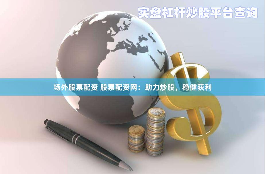 场外股票配资 股票配资网：助力炒股，稳健获利