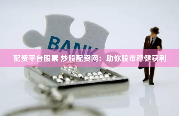 配资平台股票 炒股配资网：助你股市稳健获利