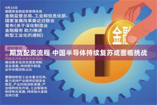 期货配资流程 中国半导体持续复苏或面临挑战