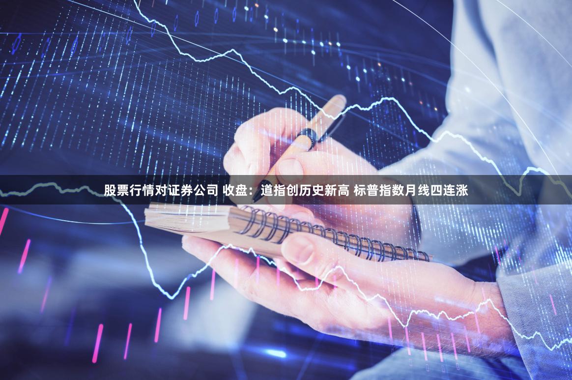 股票行情对证券公司 收盘：道指创历史新高 标普指数月线四连涨