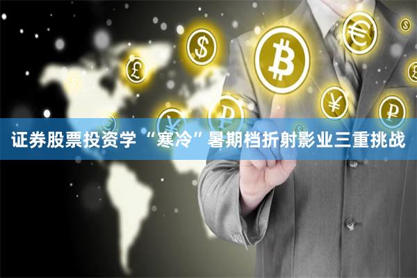 证券股票投资学 “寒冷”暑期档折射影业三重挑战