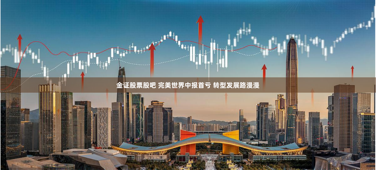 金证股票股吧 完美世界中报首亏 转型发展路漫漫