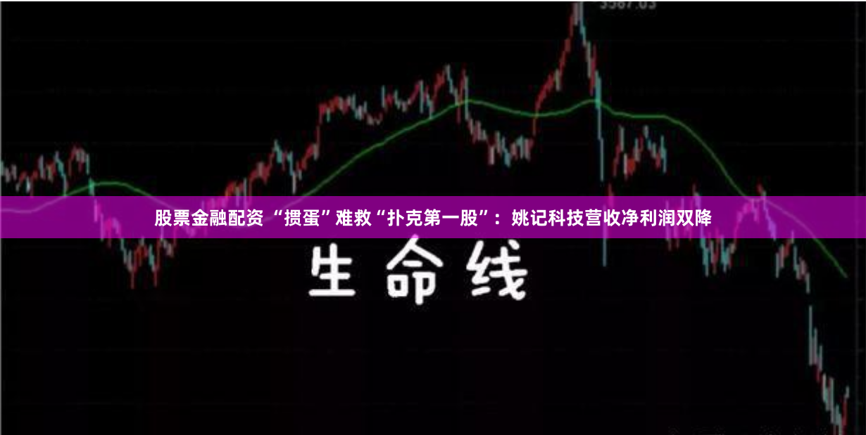 股票金融配资 “掼蛋”难救“扑克第一股”：姚记科技营收净利润双降
