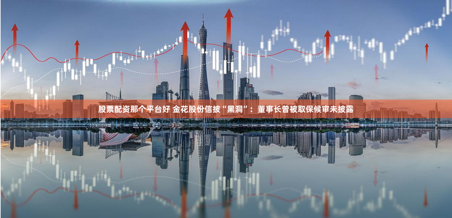 股票配资那个平台好 金花股份信披“黑洞”：董事长曾被取保候审未披露
