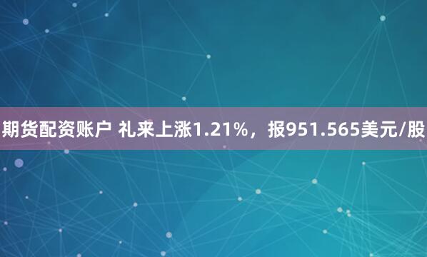 期货配资账户 礼来上涨1.21%，报951.565美元/股