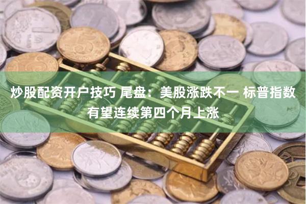 炒股配资开户技巧 尾盘：美股涨跌不一 标普指数有望连续第四个月上涨