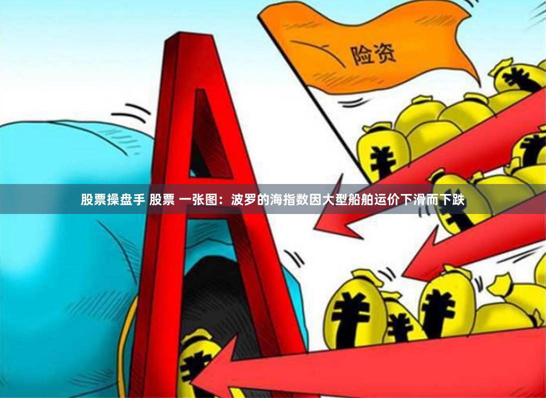 股票操盘手 股票 一张图：波罗的海指数因大型船舶运价下滑而下跌