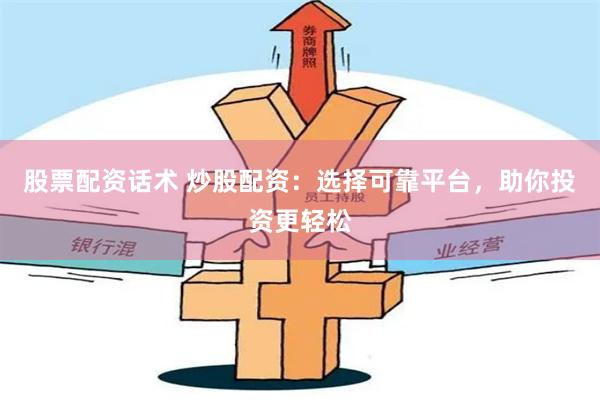 股票配资话术 炒股配资:选择可靠平台,助你投资更轻松