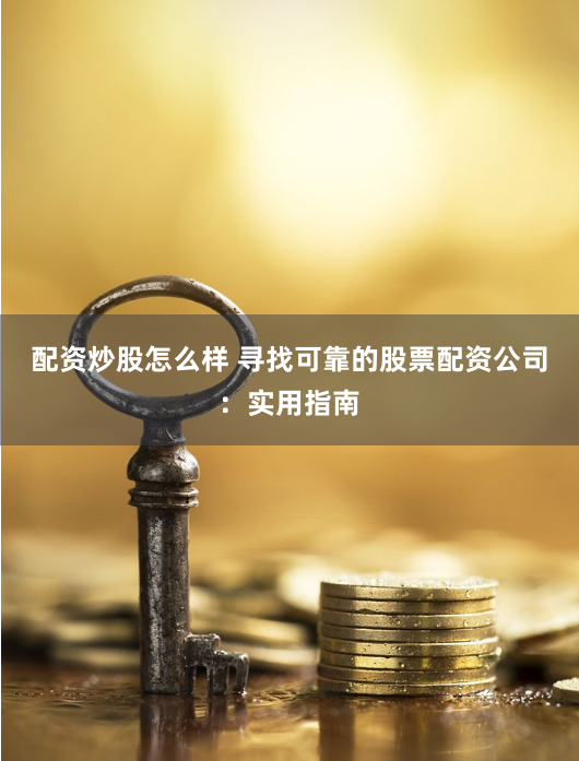 配资炒股怎么样 寻找可靠的股票配资公司:实用指南